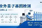 崇左大新2026年度靠谱全外显子基因检测6家机构名单汇总(附手续)